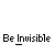 Pixelated black text on gray background reads 'Be Invisible' with an underscore under 'Invisible'.