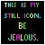Static pixel art displays colorful text on black background: 'THIS IS MY STILL ICON. BE JEALOUS.' in multicolored block letters.