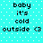 Cyan background with white dots; black pixelated text reads 'baby it's cold outside <3' in two identical vertical