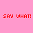 Pixelated red text 'SAY WHAT!' repeated across four yellow rectangular blocks on a pink background, with no visible animation changes.