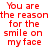 Red pixelated text on white background reads "You are the reason for the smile on my face" in two identical vertical