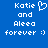 Blue background with white pixelated text reading 'Katie and Aleea forever :)' and a heart symbol replacing the 'o' in 'Katie' on the left side.