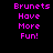 Two identical static display pink pixelated text on a black background reading "Brunets Have More Fun!"