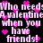Pixelated text repeats 'Who needs a valentine when you have friends!' with pink hearts on black background, animated by shifting text and heart positions.