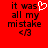 Red background with black pixelated text reading "it was all my mistake" and a heart symbol replacing the 'o' in 'was', with a second identical frame showing the heart symbol as a solid black shape.