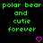 Green pixelated text on black background reads 'polar bear polar bear and cutie forever' with two pink heart symbols below.