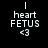 Pixelated white text and symbols on black background: 'heart' above 'FETUS', with '<3' below, all in blocky font.