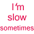 Animated text sequence showing 'I'm slow' and 'sometimes just ask my friends' with color variations across frames.