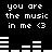 Black background with white pixelated text reading "you are the music in me <3" and two of white audio equalizer bars that shift horizontally across frames