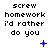 Pixelated text reads 'screw homework i'd rather do you' with blue symbols changing across three of identical text