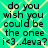A static image with a teal background and yellow diamond pattern displaying repeated text "do you wish you could be the onee i<3..4eva?" in black pixelated font.
