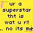 Yellow background with black pixelated text repeating 'ur a superstar tht is wat u r!! no its me.' and pink star-shaped decorations.
