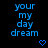 Blue text 'your my day dream' on black background with small blue heart and arrow symbols, animated changes in symbol positions.
