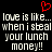 Red pixelated heart symbol above white pixelated text reading 'love is like... when i steal your lunch money!!' on black background.