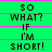Green background with pink horizontal lines and repeated black text reading "SO WHAT? IF I'M SHORT!" in a pixelated font.