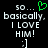 Black background with white pixelated text reading 'so... basically. I LOVE HIM! :]' and a green heart symbol above the first line.