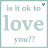 Pixelated text reads 'is it ok to' above large lowercase 'love', with 'you??' below, all in light teal on white background bordered by thin teal frame.