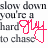 A static image of repeated text with red hand-drawn icons overlaid, showing 'slow down you're a hard to chase' in black font on white background.