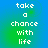 Four identical display white pixelated text 'take a chance with life' on a blue-to-green gradient background