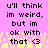 Pixelated text on pink background with yellow pixelated border, displaying 'u'll think im weird, but im ok with that <3' in black block letters.