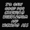 Anime-style character with brown hair and blue eyes holding a silver pistol, chewing bubblegum while text reads "I'M ONLY GOOD FOR CHEWING BUBBLEGUM AND KICKING ASS".