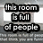 A static image with black text on a blurred background showing two phrases: 'this room is full of people' and 'who think you are funny'.