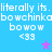Pixelated blue background with repeated white text and symbols, featuring 'literally its.' phrases, 'bowchinkabowchinka' lines, 'bowow' words, '<33' emoticons, purple stars, and a single light purple star.