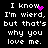 Black background with white pixelated text repeating 'I know I'm wierd, but that's why you love me.' and pink heart/pixel animations.