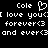 Black background with white pixelated text reading 'Cole' with a heart symbol, 'I love you', 'forever<3', and 'and ever<3' repeated twice.