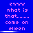Blue background with pink pixelated text reading 'ewww what is that....... come on elieen' repeated in three , each showing a horizontal white bar at the bottom