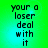 Green and cyan gradient background with pixelated black text reading 'your a loser deal with it' in four identical
