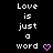 Black background with repeated white text "Love is just a word" and pink heart symbols in pixelated style.