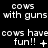 Pixelated text displays 'cows with guns' repeated three times horizontally, followed by 'cows have fun!!' with varying symbols beneath each phrase.