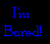Blue pixelated text reads "I'm Bored!" on a black background with gray borders.