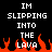 Pixelated text reads "IM SLIPPING INTO THE LAVA" above orange lava flames on a black background.