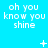 A bright cyan background displays repeated white text 'oh you know you shine' with animated pixel symbols changing across frames.