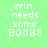 Four pixelated text in green, blue, and teal backgrounds display 'erin needs some BOOBS' with 'BOOBS' in uppercase