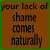 Four distinct color variations of the phrase 'your lack of shame comes naturally' displayed in a with solid backgrounds