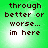 Green background with dark brown pixelated text reading 'through better or worse... im here' in four identical arranged in a