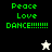 Green pixelated text 'Peace Love DANCE!!!!!!!' on black, white, and gray backgrounds with a white or black star-shaped figure below.