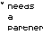 Pixelated text displays 'needs a Partner' with asterisks and partial words in multiple , some characters distorted or missing