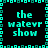 Pixelated cyan text "the waterv show" arranged in a with teal square border on black background, no visible animation changes