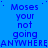 Blue background with repeated text 'Moses your not going ANYWHERE' in dark blue, arranged in a pattern