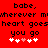 Red background with black pixelated text repeating 'babe, wherever my heart goes you go' and two of white/pink hearts