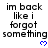 Black text on white background reads "im back like i forgot something" with blue heart symbols below, arranged in a pattern