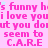 Pink pixelated text repeats 'it's funny his funny his funny his funny', 'i love you love you love you love you', 'but you don't you don't you don't you don't', 'seem to seem to seem to seem to', and 'C.A.R.E C.A.R.E C.A.R.E C.A.R.E' on a solid pink background.