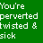 Green background with white pixelated text arranged in two columns, left column reads You're perverted twisted & sick and right column reads and I like that in a person