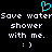 A static pixel art image with a cyan heart symbol above white text reading "Save waterSave water shower shower with me. with me. :) :)" on a black background.