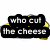 A yellow cheese wedge with holes and a black text block reading "who cut the cheese" on white background.