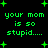 Green pixelated text on black background with green plus signs, repeating 'your mom is so stupid....' in four identical sections.
